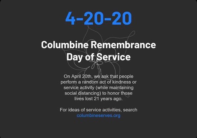 April 20th is recognized as a statewide day of service where citizens are encouraged to perform acts of service or kindness in remembrance of the victims of Columbine. We ask that participants maintain social distancing, while using creativity and empathy to show their decency.