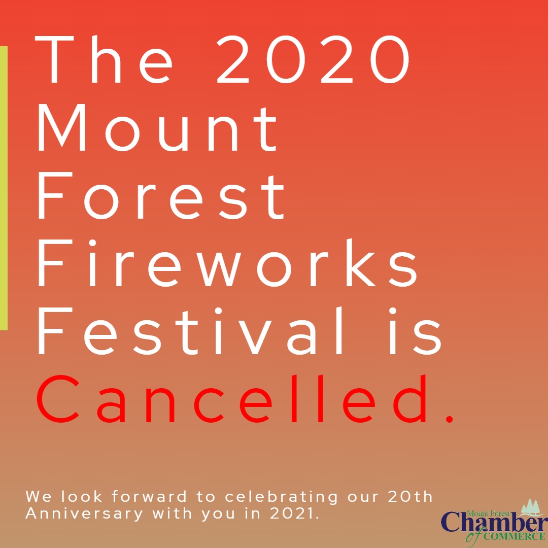 It is with heavy hearts that the Mount Forest Fireworks Festival announce the cancellation of the 2020 Fireworks Festival and the postponement of our 20th Anniversary due to COVID19. The committee will move its focus to planning for the 2021 festival year. We'll see you next year