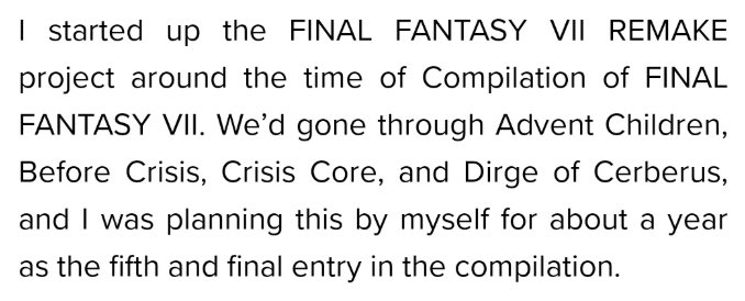 Nomura said in an interview months ago that he had been planning FF7R on his own for a time and that he planned for it to be the final piece of the compilation.