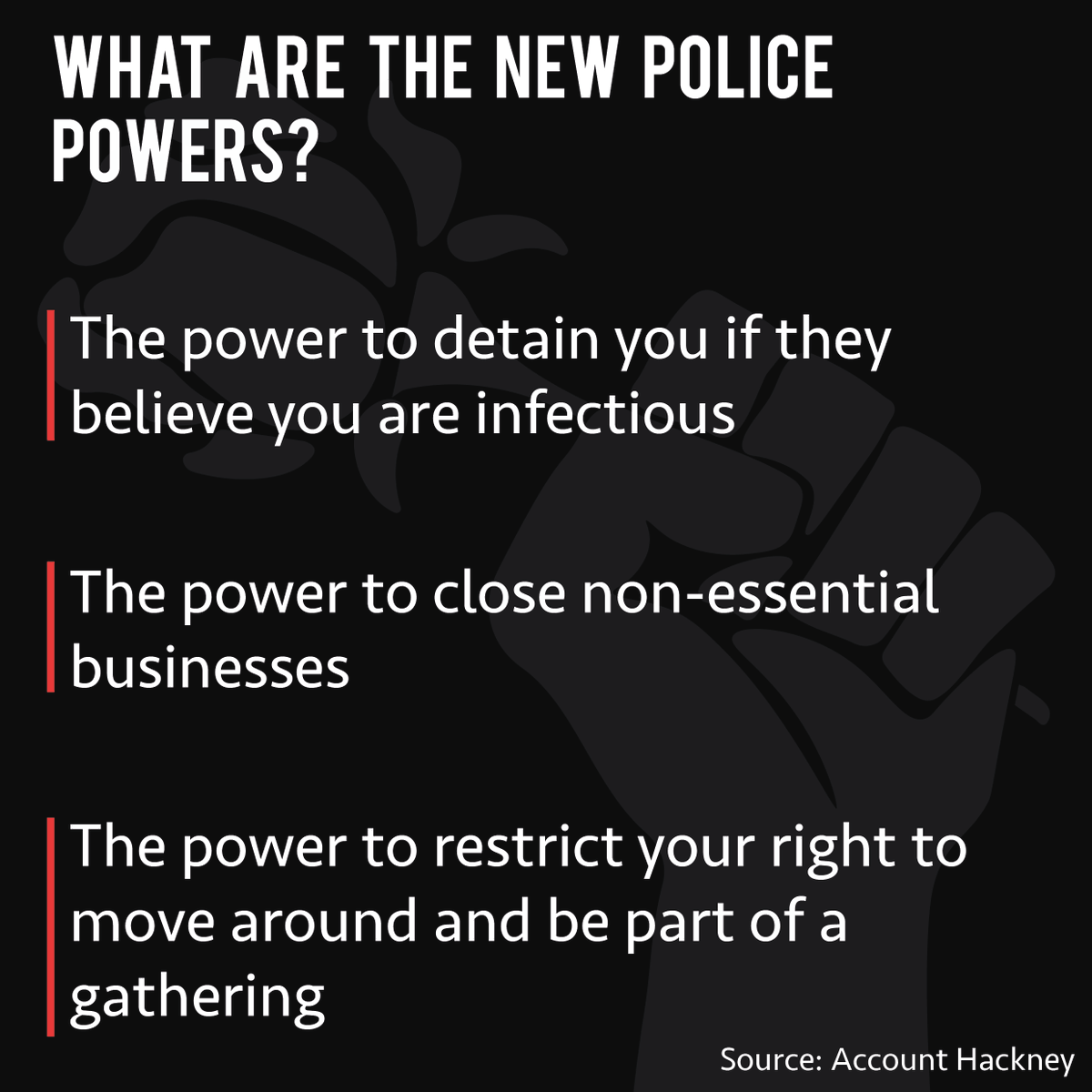 Know Your RightsWhat are the new police powers? The power to detain you if they believe you are infectious The power to close non-essential businesses The power to restrict your right to move around and be part of a gathering
