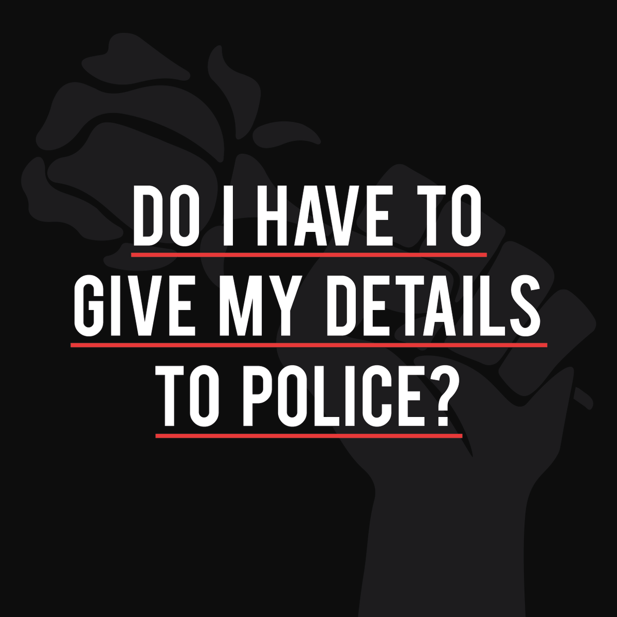 Do I have to give my details to the Police?If officers request your details don’t forget to ask ‘am I legally obliged to do so?’.If police suspect you have Coronavirus you are legally obliged to give them your personal details, however, this is not the law in all cases.
