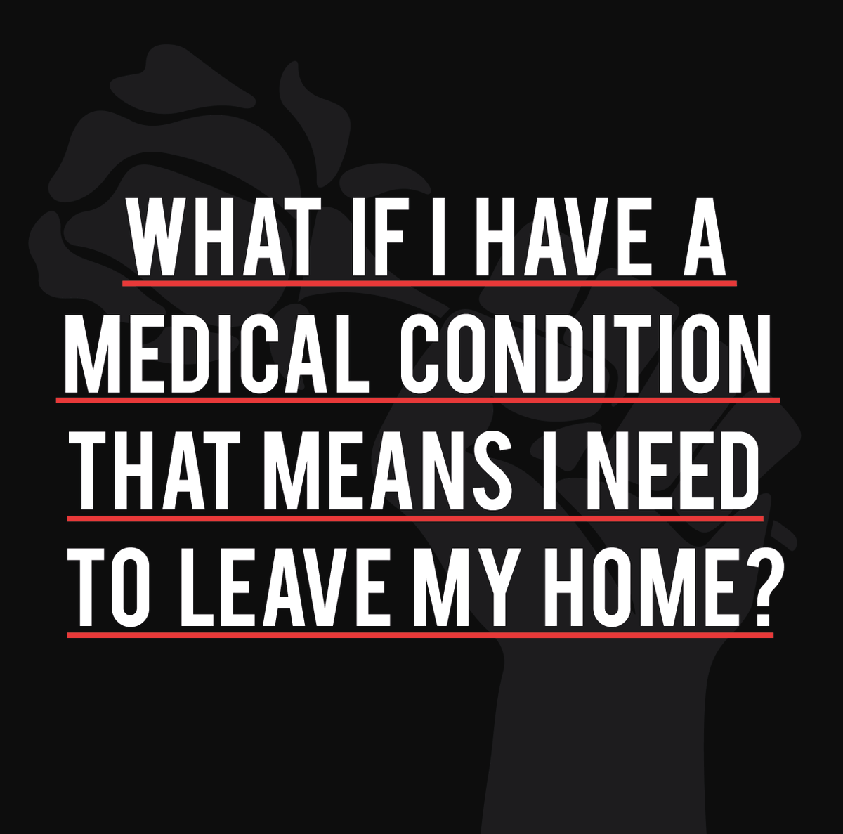 What if I have a medical condition that means I need to leave my home?You are allowed to leave the home for a ‘medical need’.