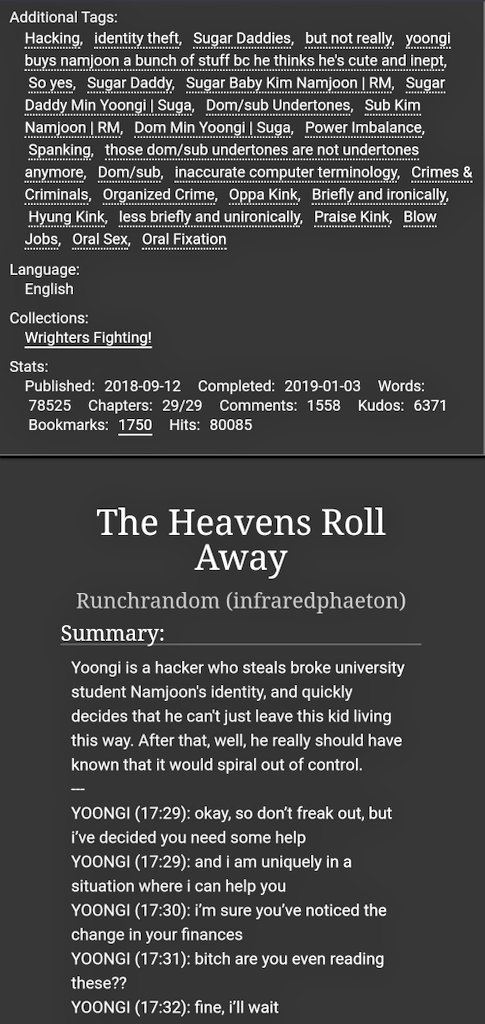 The Heavens Roll Away by  @runchrandom #namgi. completed. sugar daddy yoongi. broke namjoon. this fic doesn't leave my tabs. http://archiveofourown.org/works/15681363?view_full_work=true