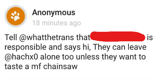 CN: death threatNot our first, but yeah, if you needed proof that Hachx0 is trouble, here it is.(death threat via a random cis person's Curious Cat is the weirdest way of doing it, but whatever)