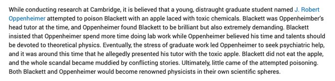 While a student at Cambridge, Oppenheimer reportedly tried to poison his tutor (1948 Nobel Laureate Patrick Blackett) with an apple laced with toxic chemicals. (I din't know this story until  @IBJIYONGI told me a few years ago.) https://www.atomicheritage.org/profile/patrick-blackett