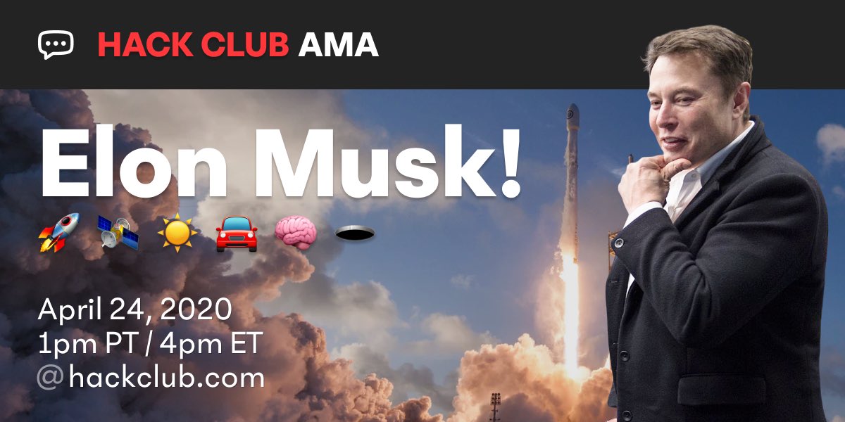 Hack Club AMA
Elon Musk
April 24, 2020
1pm PT / 4pm ET
@ hackclub.com