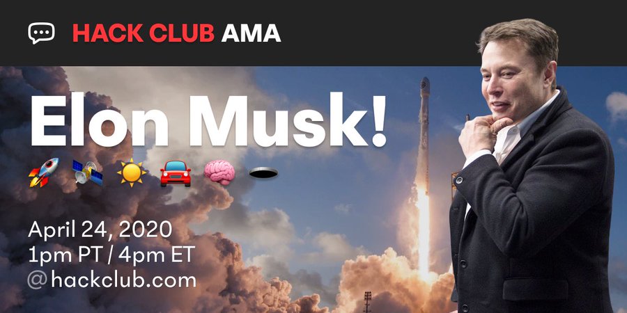 Hack Club AMA
Elon Musk
April 24, 2020
1pm PT / 4pm ET
@ hackclub.com