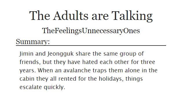 ˗ˏˋ The Adults are Talking ˎˊ˗   jikook/kookmin https://archiveofourown.org/works/23742997 -amazing s m ut-they jumped really fast from enemies to lovers JSJSJ-the author really put a whole plot and love story and smut and fluff and errthing onto 4k words wOA