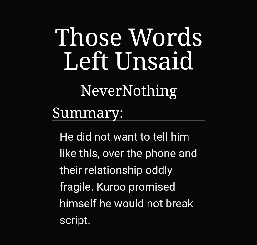 Those words left unsaid by nevernothing https://archiveofourown.org/works/17921312 -1/1-kuroken-kuroo goes to university but they have a routine-they break the routine-so soft-they're there for each other and I love it