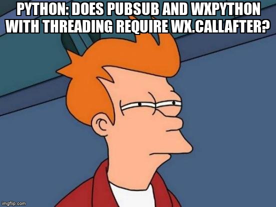 overflow_meme's tweet image. Python: Does PubSub and WxPython with Threading require wx.CallAfter? stackoverflow.com/questions/6134… #pythonmultithreading #pypubsub #python #wxpython