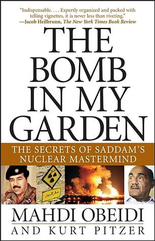 The Bomb in My Garden by Mahdi ObeidiThis one book will tell you more about Iraq's quest for weapons of mass destruction than all U.S. intelligence on the subject. It is a fascinating and rare glimpse inside Saddam Hussein's Iraq-and inside a tyrant's mind.