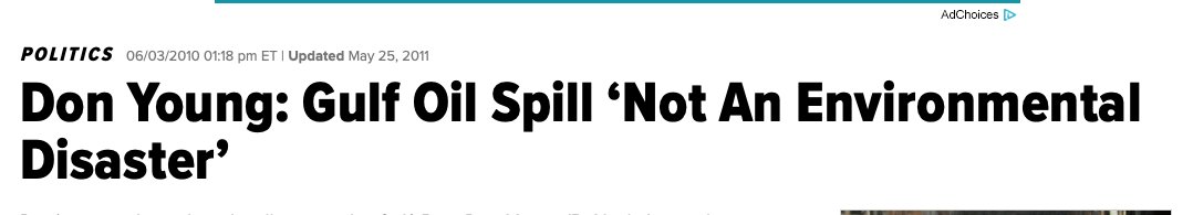 He thinks the BP oil spill wasn’t “an environmental disaster” but a “natural phenomena” as “oil has seeped into this ocean for centuries" https://www.huffpost.com/entry/don-young-gulf-oil-spill-environmental-disaster_n_599392