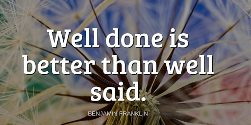TheZigZiglar's tweet photo. "Well done is better than well said."-Benjamin Franklin https://t.co/TnyiAJoEby