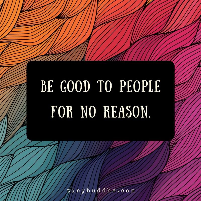 Be the reason someone believes in the goodness of people.