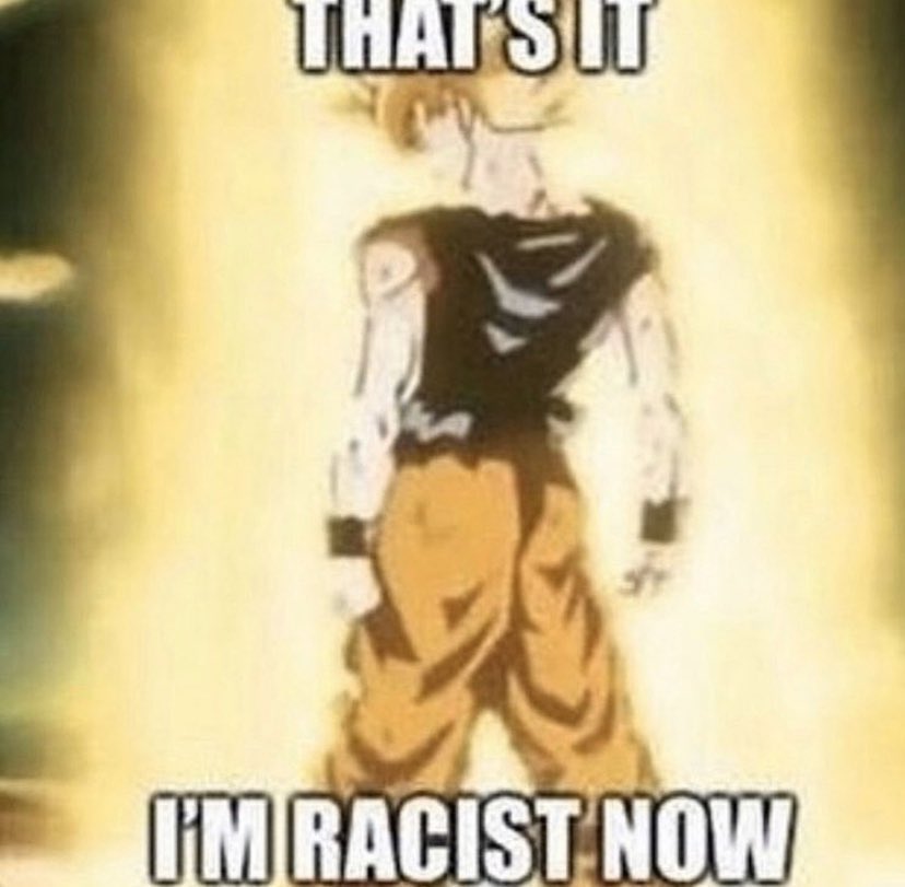 Reactions Goku Dbz I M About To Get Racist That S It I M Racist Now Reactions Goku Dbz I M About To Get Racist That S It I M Racist Now