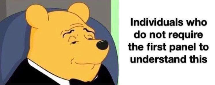 Pooh Bear meme with only the second panel, text: “Individuals who do not require the first panel to understand this”
