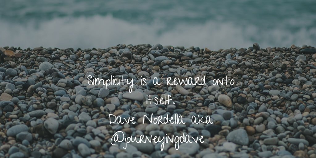 Simplicity is a reward onto itself. Dave Nordella aka @journeyingdave