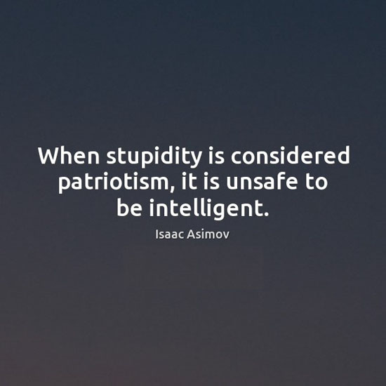 Mike Ingberg On Twitter When Stupidity Is Considered Patriotism It Is Unsafe To Be Intelligent Isaac Asimov Quotes Fridayfunny