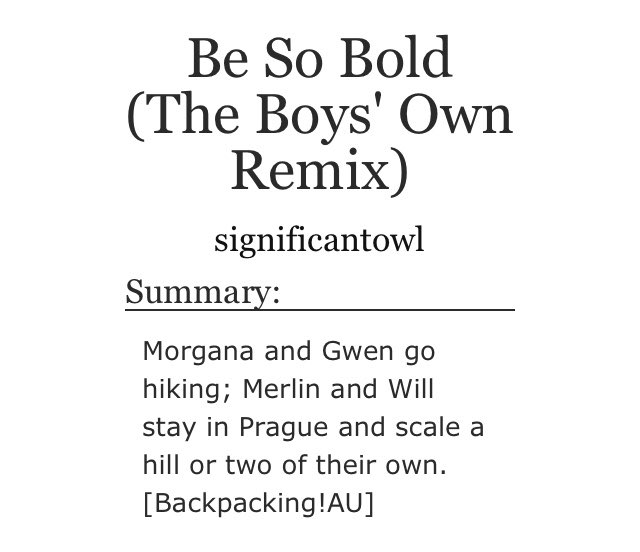 Title: Be So Bold (The Boys’ Own Remix)Author: significantowlShip: Merlin/WillWord Count: 2285Link:  https://archiveofourown.org/collections/CamelotRemix/works/124816