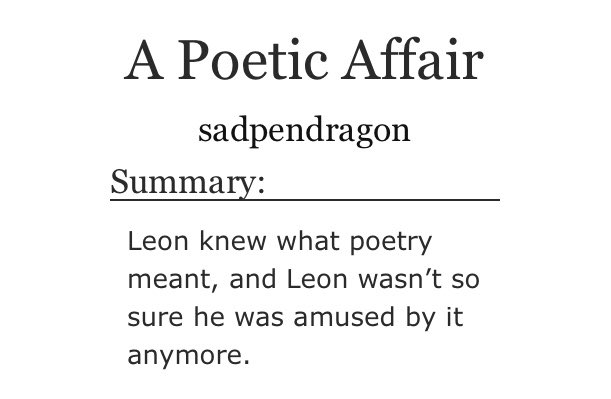 Title: A Poetic AffairAuthor: sadpendragonShip: Leon/ArthurWord Count: 727Link:  https://archiveofourown.org/works/16497578 