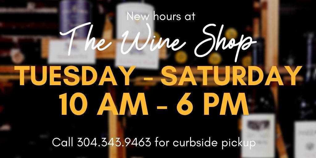 .<a href="/wineshopwv/">The Wine Shop</a> has changed their hours for the time being. They'll now be closed Sundays &amp; Mondays, however you can still call in your order for curbside pickup TUESDAY - SATURDAY 10 am - 6 pm.  304.343.9463