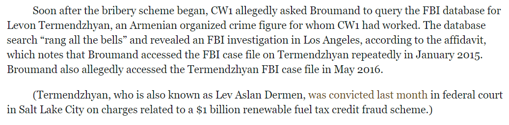 That mobster was Lev Dermen, who was convicted in a $1B green fuels case by US Attorney Huber last month. The FBI agent accessed a case file in May 2016, likely in an effort to find out what the feds knew & who they had to get to to shut down their case...  https://www.justice.gov/opa/pr/jury-finds-los-angeles-businessman-guilty-1-billion-biodiesel-tax-fraud-scheme