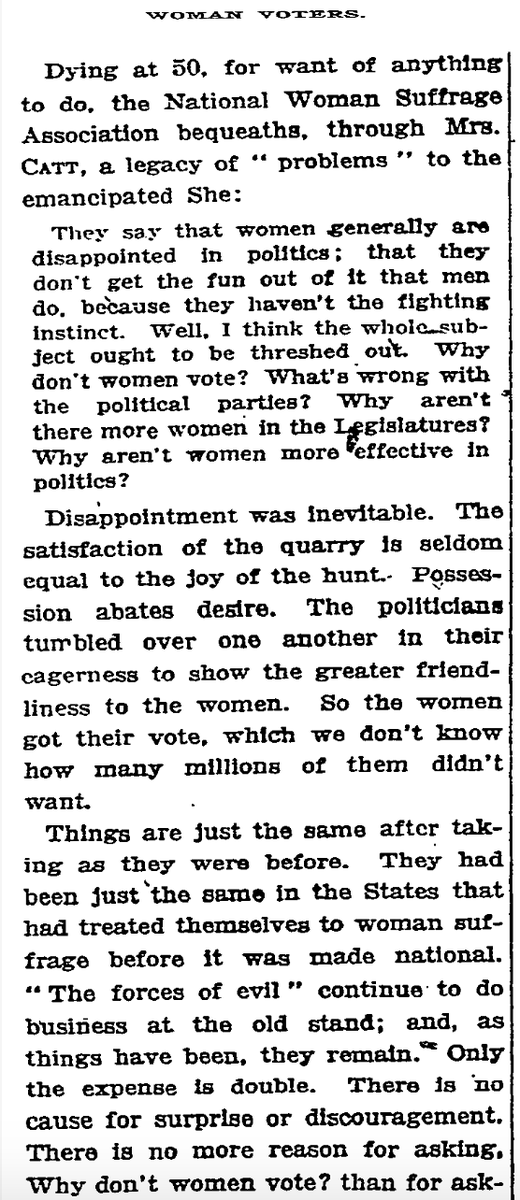 'Dying at 50, for want of anything to do, the national Woman Suffrage Association bequeaths, through Mrs. Catt, a legacy of “problems” to the emancipated. They say that women are disappointed in politics; that they don’t get the fun out of it that men do...' (NYT 4/25/1925)