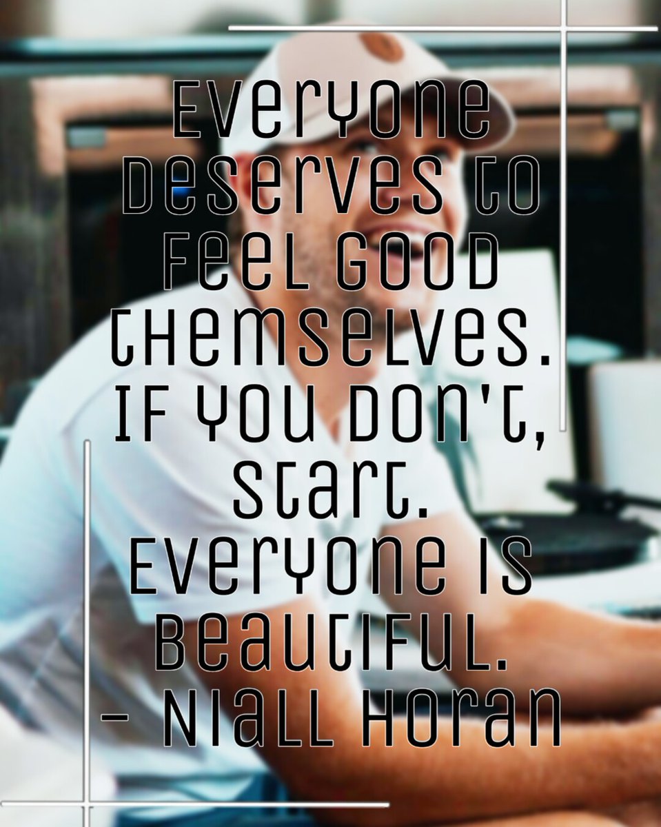 Everyone deserves to feel good themselves. If you don& #39;t, start. Everyone is beautiful.- Niall Horan