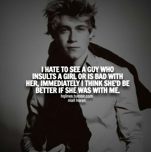 I hate to see a guy who insults a girl or is bad with her, immediately I think she'd be better if she was mine.- Niall Horan