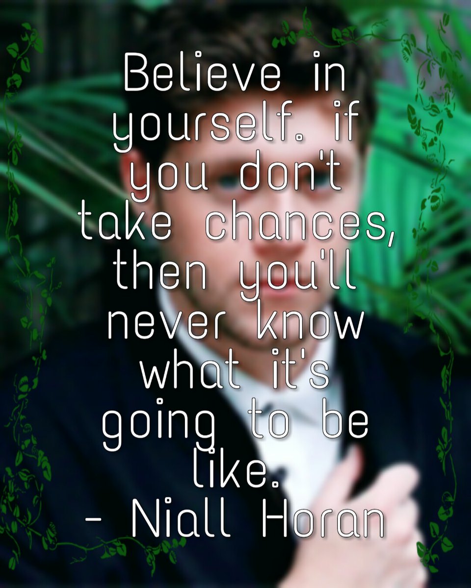 Believe in yourself. If you don't take chances, then you'll never know what it's going to be like.-Niall Horan