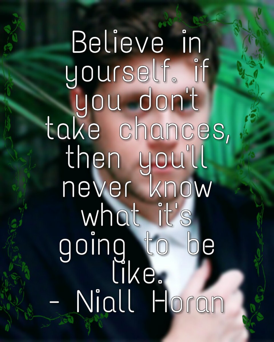 Believe in yourself. If you don& #39;t take chances, then you& #39;ll never know what it& #39;s going to be like.-Niall Horan
