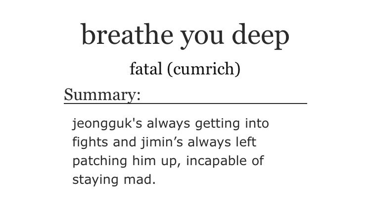 ➳「 breathe you deep 」< link:  http://archiveofourown.org/works/20468402  >♡︎ - abo dynamics♡︎ - possessive behaviour♡︎ - protective jungkook♡︎ - he's always getting into fights and jimin's always left healing his injuries, incapable of staying mad♡︎ - so tender but also hot