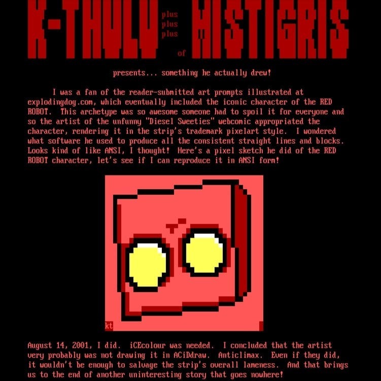 mistfunk's tweet image. MiSTiGRAM: here&apos;s a trivial #ANSIart scrap drawn by Cthulu in 2001 of #ExplodingDog&apos;s iconic #RedRobot, by way of #DieselSweeties. This piece was eventually included in the MiST0415 April Fool&apos;s artpack collection released five years ago this month. instagr.am/p/B_aLVi_n9hH/