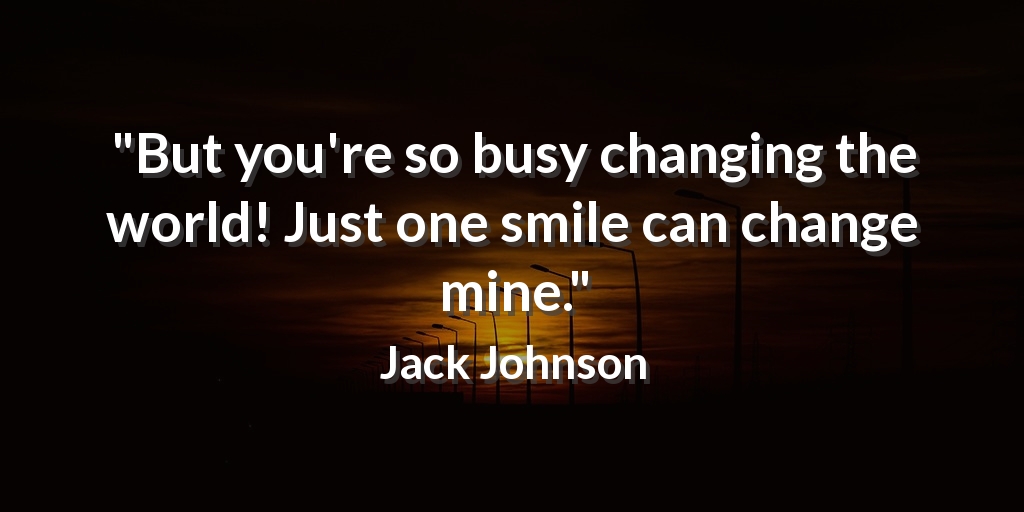 EvanKirstel's tweet photo. "But you're so busy changing the world! Just one smile can change mine." Jack Johnson #quotes https://t.co/kc9qPLbOhG
