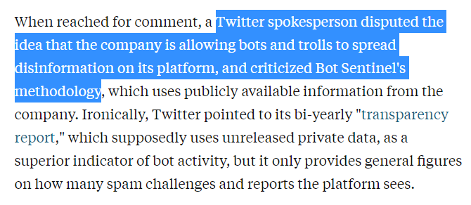 Later in the evening, a spokesperson from Twitter disputed the idea that the company is allowing bots and trolls to spread disinformation on its platform, and criticized Bot Sentinel’s methodology. Oh, really? Anytime I speak to a reporter, I always provide verifiable data…