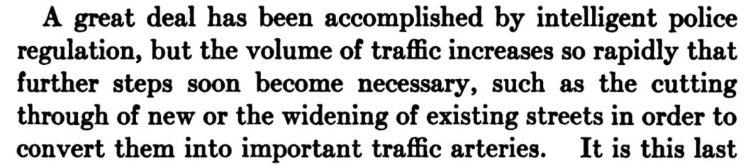 1917: We've radically redesigned American city streets to make room for more private motor vehicles, "but the volume of traffic increases so rapidly that further steps soon become necessary": we're gonna need more roads and wider roads. But how?