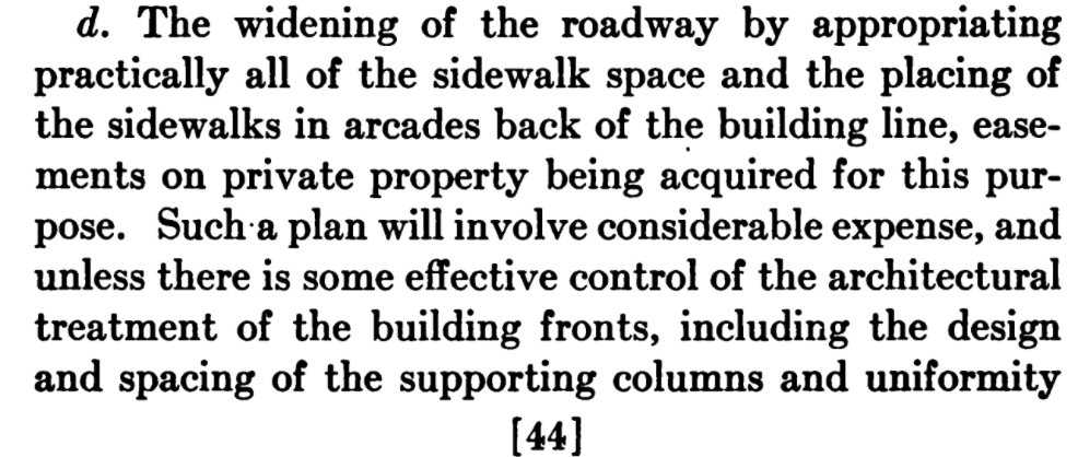 Fourth, eliminate safe pedestrian space on the public street entirely and force property owners to make space for people walking in "arcades". This is expensive, but it could work if there was "effective control of the architectural treatment of the building fronts". 