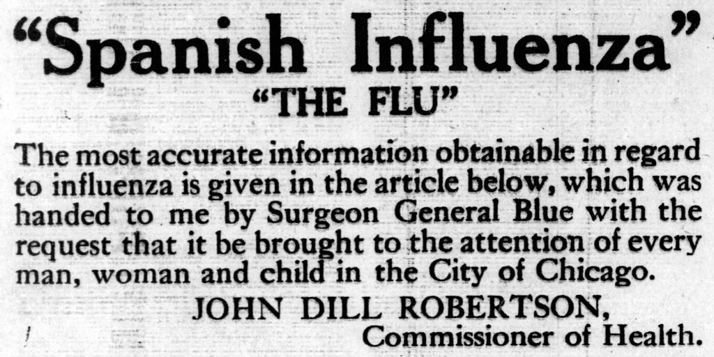 The “Spanish flu” (though there is no evidence it began in Spain) sickened half a billion people. At least 50 million people — including 675,000 in the United States and 10,000 in Chicago — were killed by this strain of the H1N1 virus.