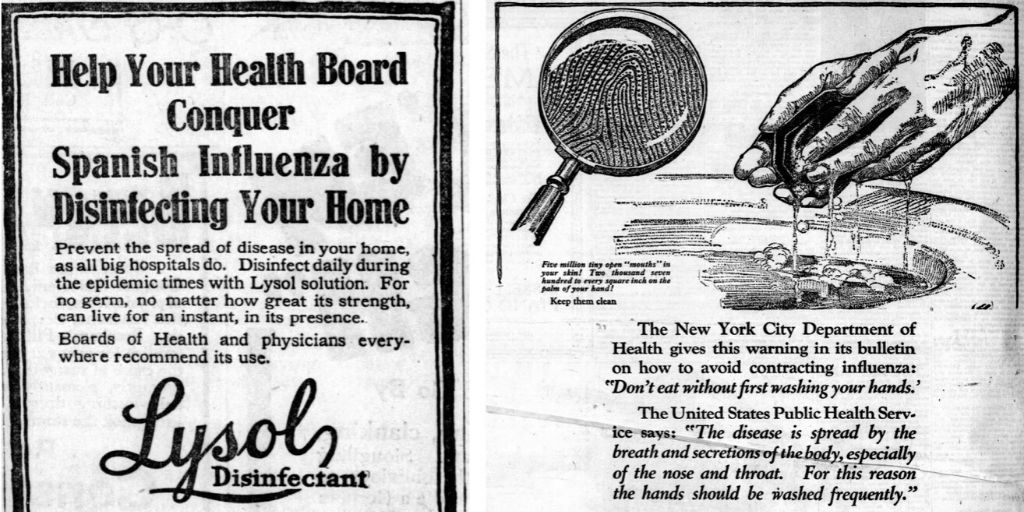 Keeping the home clean was also a concern during the 1918 flu pandemic.Lysol was recommended by physicians for use as a disinfectant — not as an injection. Frequent hand washing with soap was thought to stop the spread of germs.