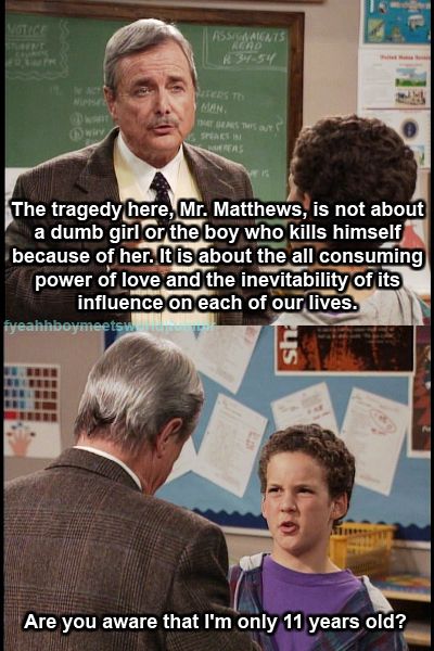That's how to show an 11-year old that Romeo and Juliet have for one another is relevant because their love is comparable to the love his parents have. The writers for  #BoyMeetsWorld were exceptional. I'll end it with this...