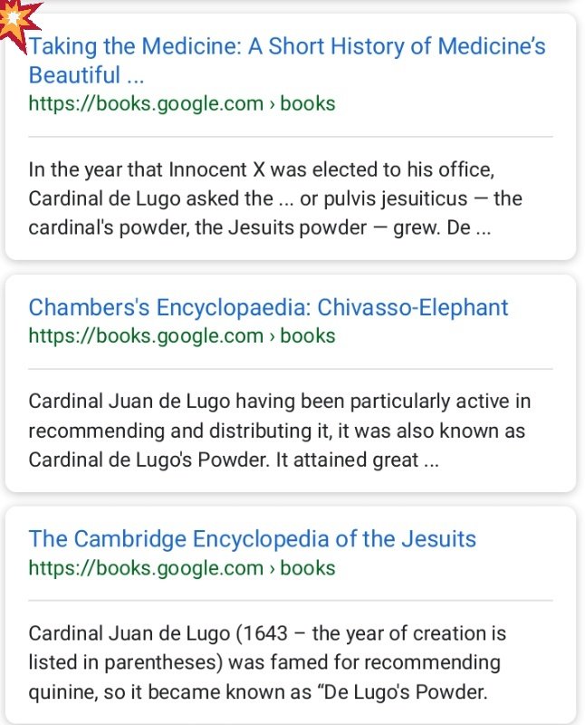 I searched "Cardinal Juan De Lugo Jesuits powder"  https://www.google.com/search?client=firefox-b-1-m&q=cardinal+juan+de+lugo+jesuits+powder&oq=cardinal+juan+de+lugo+jesuits+powder&aqs=heirloom-srpTake a few mins to do some of your own research, but this is what I found;A book titled; Taking the Medicine: A Short History of Medicines Beautiful Idea, and Our Difficulty Swallowing ItBy Druin Burch