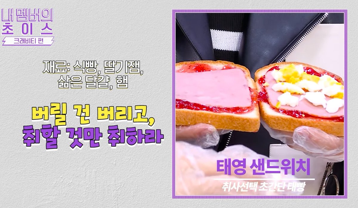 Taeyoung: bread, strawberry jam, boiled egg, hamJungmo: bread, strawberry jam, boiled egg, mayonnaise, ham, cheeseWoobin: bread, strawberry jam, boiled egg, mayonnaise, ham, cheese, lettuce Minhee: bread, strawberry jam, boiled egg, mayonnaise, ham, lettuce