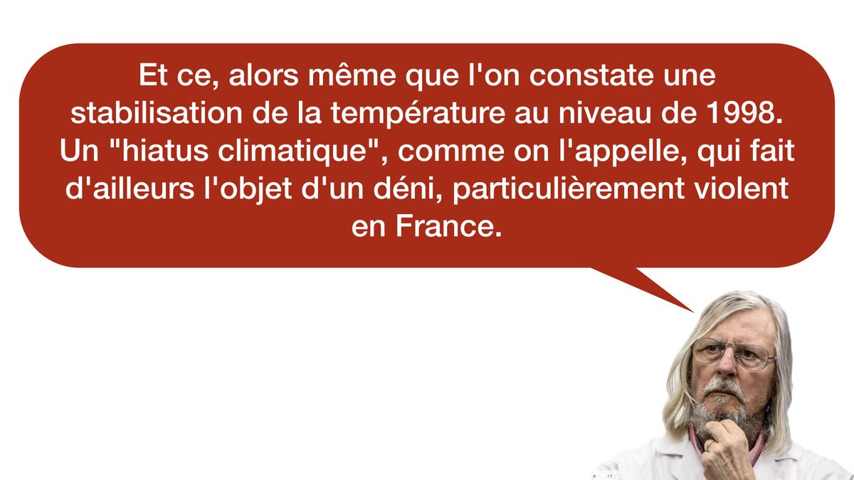  « Et ce, alors même que l'on constate une stabilisation de la température au niveau de 1998. Un "hiatus climatique", comme on l'appelle, qui fait d'ailleurs l'objet d'un déni, particulièrement violent en France. »