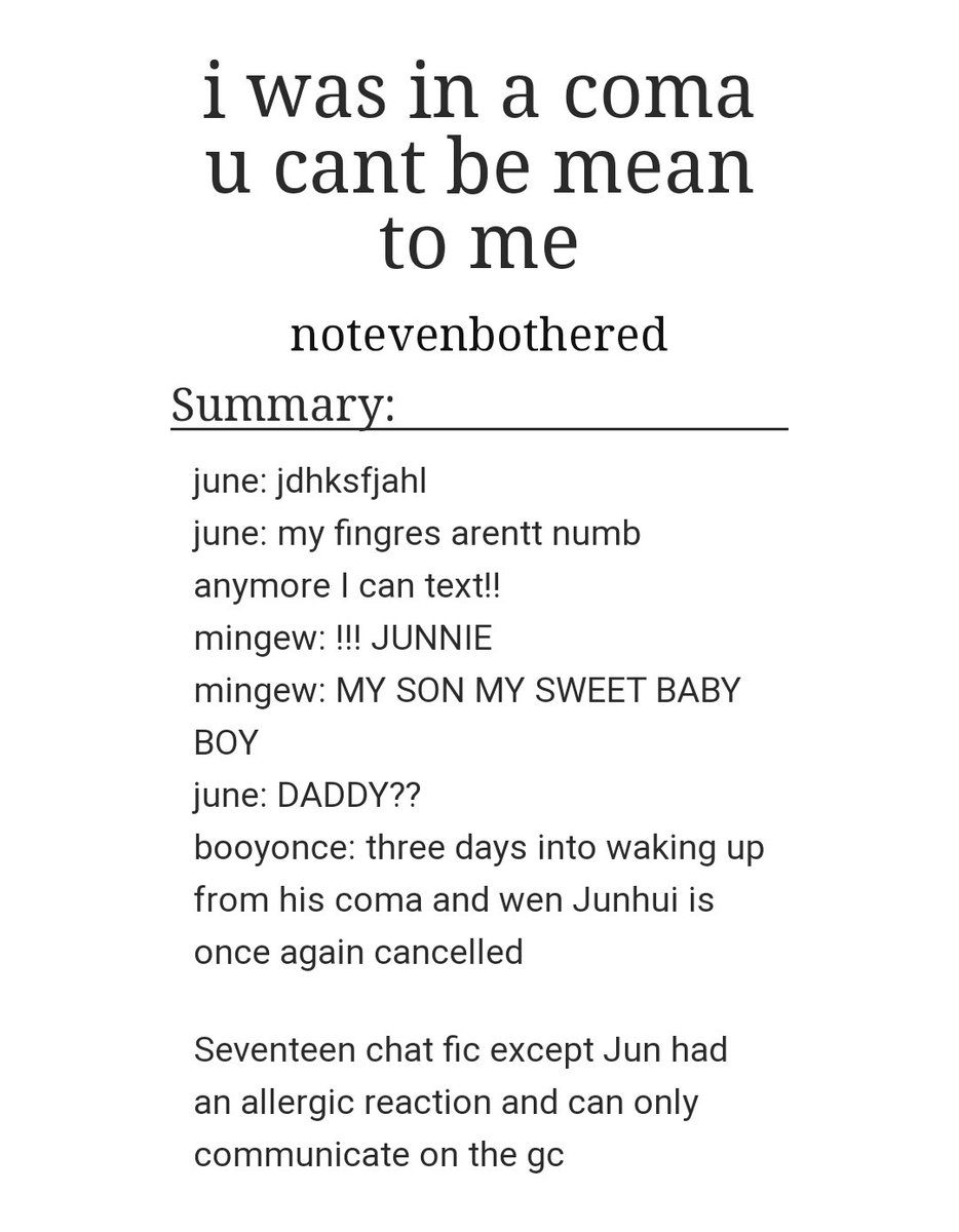 i was in a coma u can't be mean to meby notevenbothered-junhao + more-JUNNIE MY SWEET SUNSHINE BOY-everyone crowding jun i love to see it-minghao WILL punch you if you breath on jun https://archiveofourown.org/works/17582567 