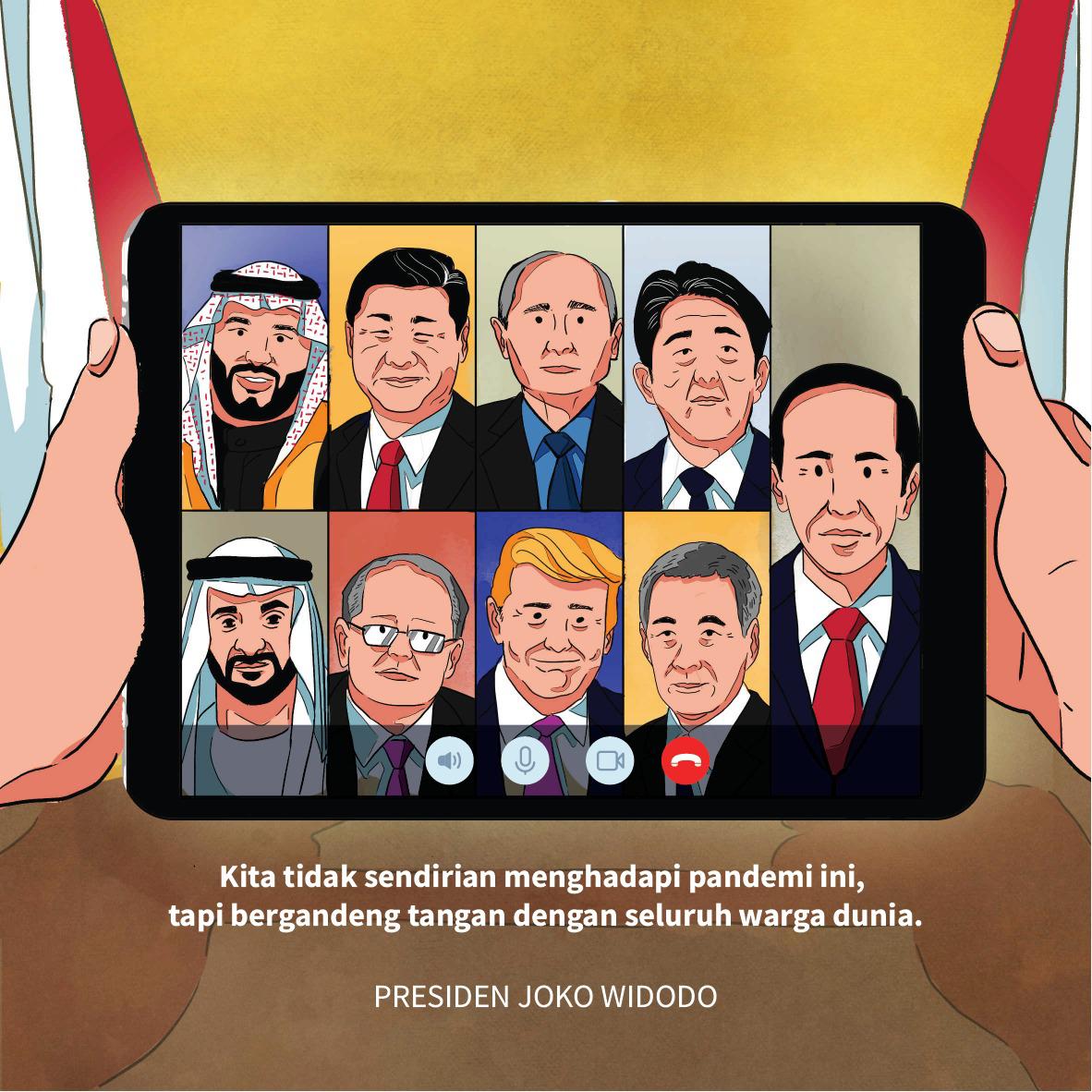 Covid-19 ini tidak mengenal batas negara, suku, dan agama. Kita tak mungkin menanganinya sendirian.

Karena itulah, saya telah berbicara dengan pemimpin negara Arab Saudi, UEA, AS, RRT, Rusia, Jepang, Singapura, Australia, dll, dalam semangat solidaritas untuk saling membantu.