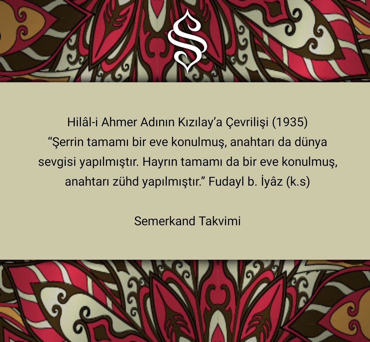 📌 #TarihteBugün: Hilâl-i Ahmer Adının <a href="/Kizilay/">Türk Kızılay</a> a Çevrilişi (1935)

“Şerrin tamamı bir eve konulmuş, anahtarı da dünya sevgisi yapılmıştır. Hayrın tamamı da bir eve konulmuş, anahtarı zühd yapılmıştır.”

Fudayl b. İyâz (k.s)