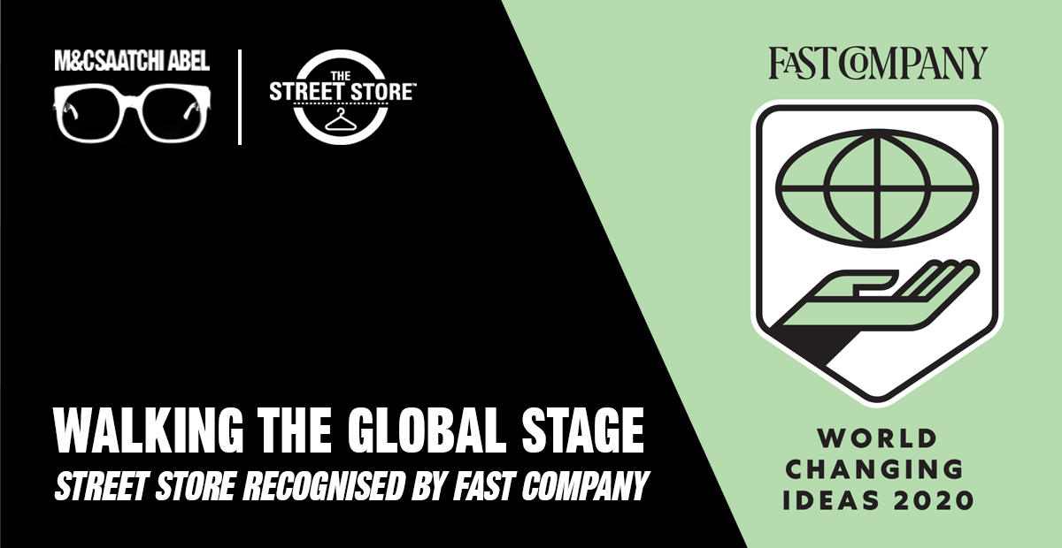 We’re proud to announce that <a href="/TheStreetStore/">The Street Store</a>, an M&amp;C Saatchi Abel Force-for-Good Initiative was named a finalist in the “Best World Changing Idea EMEA Region” and “Creativity” categories in <a href="/FastCompany/">Fast Company</a>’s World Changing Ideas 2020 global awards &amp; recognised in 4 other categories.