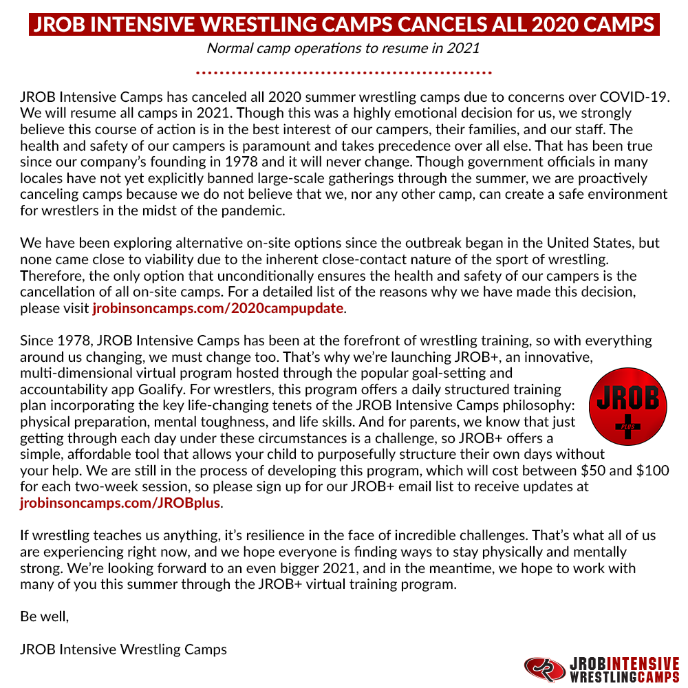 Statement from JROB Intensive Wrestling Camps ⬇️

For a detailed list of the reasons we have made this decision, please visit jrobinsoncamps.com/2020campupdate.

Information on the JROB+ virtual training program is available at jrobinsoncamps.com/JROBplus.