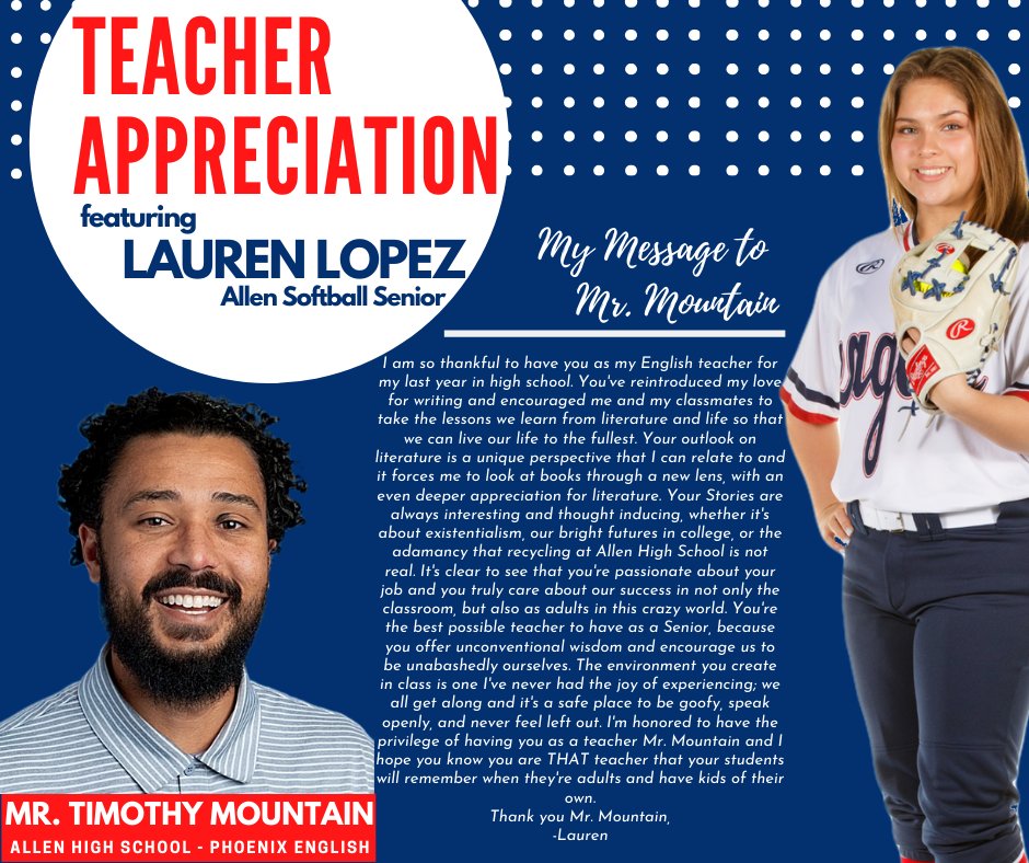 TEACHER APPRECIATION
2020 Senior Lauren Lopez has chosen to recognize Mr. Mountain, an English Teacher in the Phoenix Program at Allen High School, as her Outstanding Teacher selection. Thank you, Mr. Mountain for challenging students and inspiring them to find joy in learning.