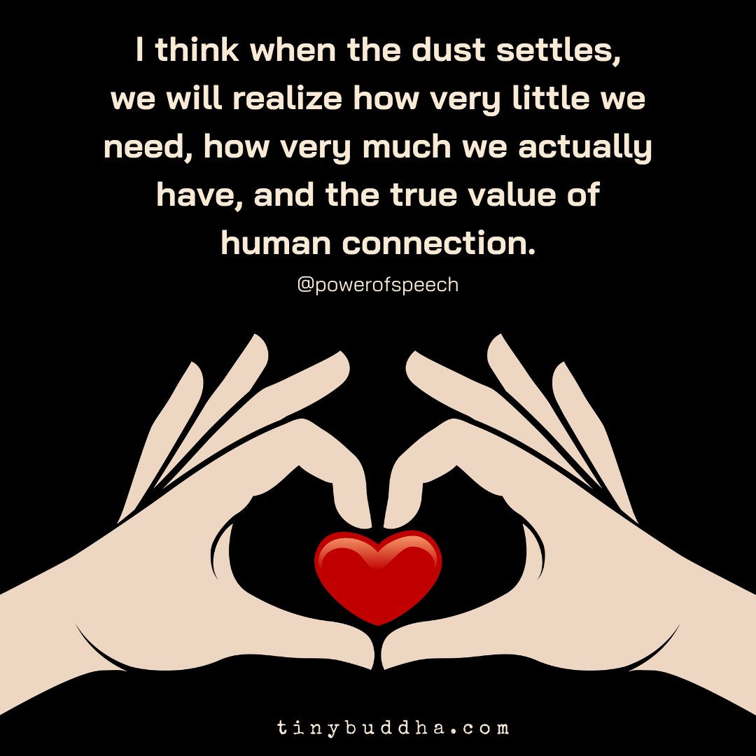 I think when the dust settles, we will realize how very little we need, how very much we actually have, and the true value of human connection.